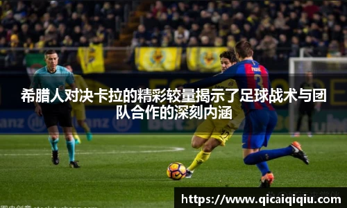 希腊人对决卡拉的精彩较量揭示了足球战术与团队合作的深刻内涵