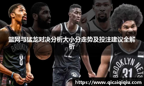 篮网与猛龙对决分析大小分走势及投注建议全解析